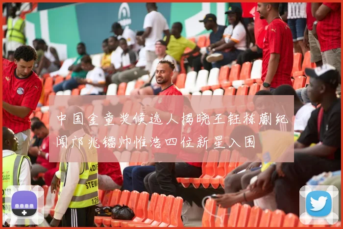 中国金童奖候选人揭晓王钰栋蒯纪闻邝兆镭帅惟浩四位新星入围