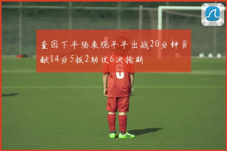 奎因下半场表现平平出战20分钟贡献14分5板2助攻6次抢断
