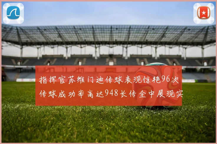 指挥官苏维门迪传球表现惊艳96次传球成功率高达948长传全中展现实力