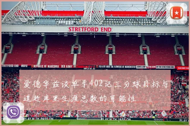爱德华兹谈单季402记三分球目标与追赶库里生涯总数的可能性