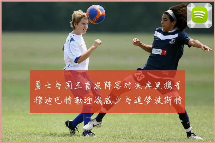 勇士与国王首发阵容对决库里携手穆迪巴特勒迎战威少与追梦波斯特