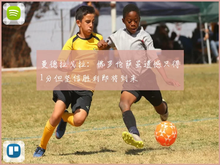 曼德拉戈拉：佛罗伦萨虽遗憾只得1分但坚信胜利即将到来