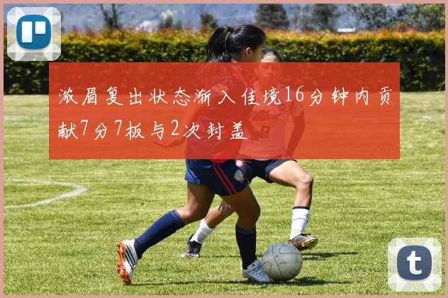 浓眉复出状态渐入佳境16分钟内贡献7分7板与2次封盖