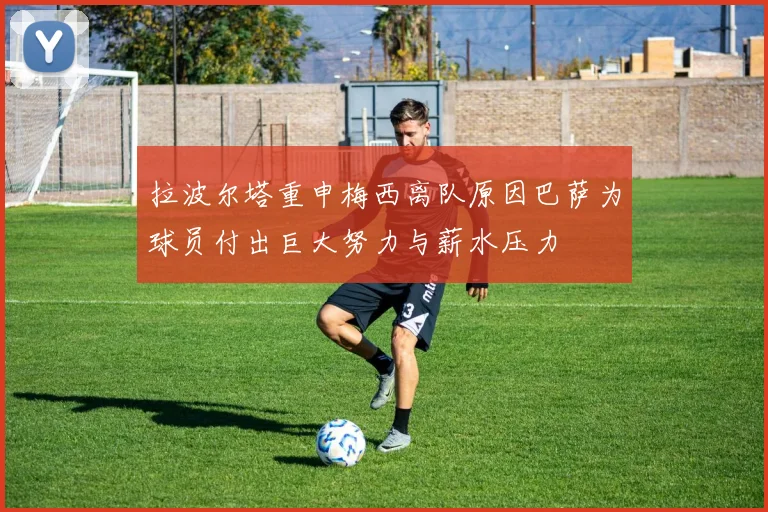 拉波尔塔重申梅西离队原因巴萨为球员付出巨大努力与薪水压力